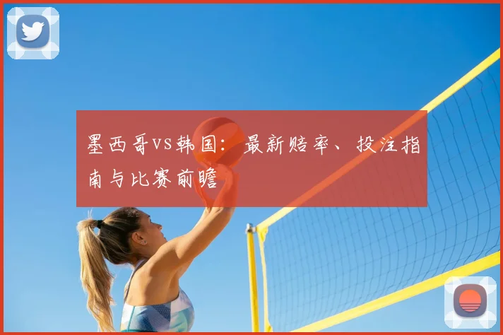 墨西哥vs韩国:最新赔率、投注指南与比赛前瞻