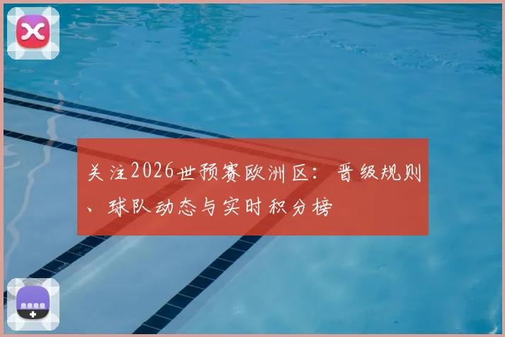 关注2026世预赛欧洲区:晋级规则、球队动态与实时积分榜