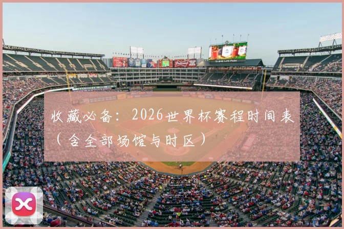 收藏必备：2026世界杯赛程时间表（含全部场馆与时区）