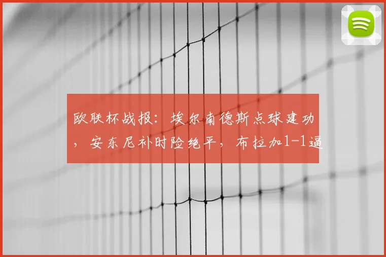 欧联杯战报：埃尔南德斯点球建功，安东尼补时险绝平，布拉加1-1逼平贝蒂斯