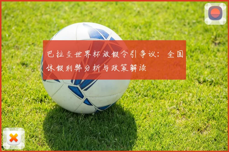 巴拉圭世界杯放假令引争议:全国休假利弊分析与政策解读