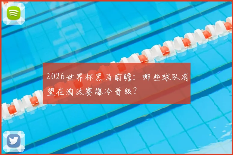 2026世界杯黑马前瞻:哪些球队有望在淘汰赛爆冷晋级?