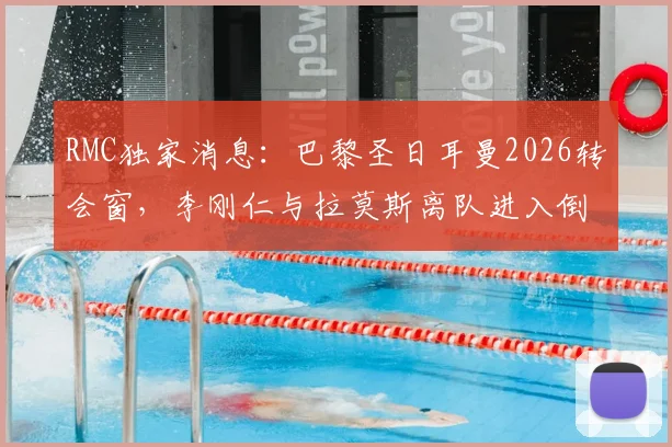 RMC独家消息：巴黎圣日耳曼2026转会窗，李刚仁与拉莫斯离队进入倒计时，最新转会动态解读