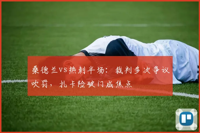 桑德兰vs热刺半场：裁判多次争议吹罚，扎卡险破门成焦点