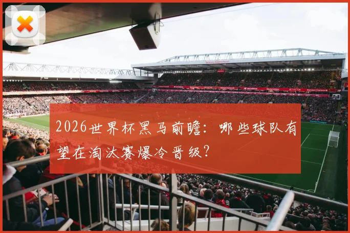 2026世界杯黑马前瞻:哪些球队有望在淘汰赛爆冷晋级?
