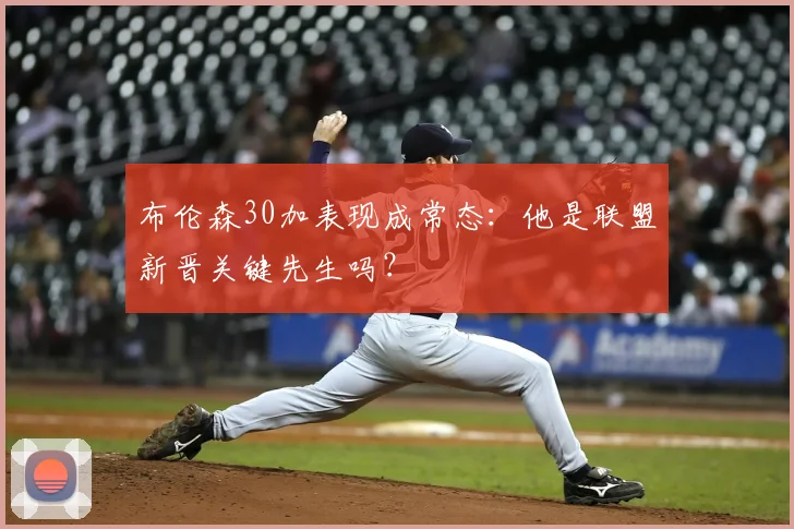 布伦森30加表现成常态:他是联盟新晋关键先生吗?