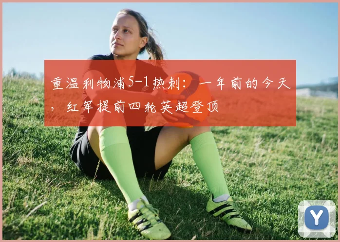 重温利物浦5-1热刺:一年前的今天,红军提前四轮英超登顶