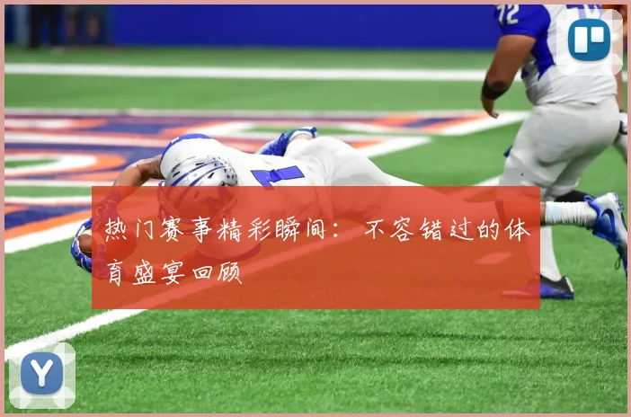 热门赛事精彩瞬间:不容错过的体育盛宴回顾